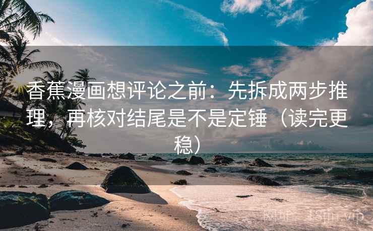 香蕉漫画想评论之前:先拆成两步推理,再核对结尾是不是定锤(读完更稳) 香蕉漫画想评论之前:先拆成两步推理,再核对结尾是不是定锤(读完更稳)